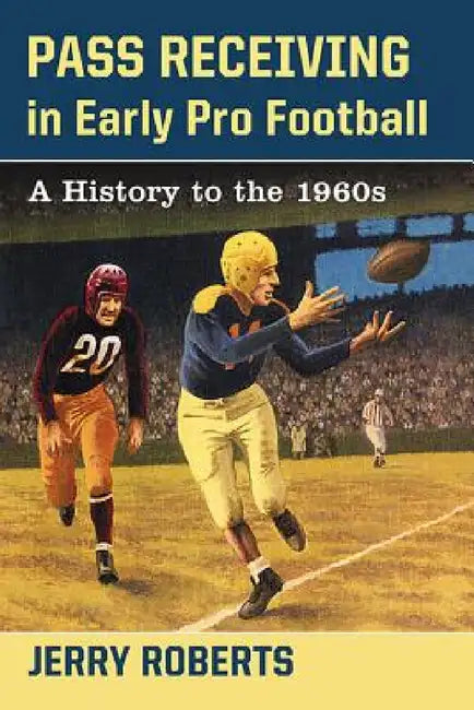 Pass Receiving in Early Pro Football: A History to the 1960s by Jerry Roberts