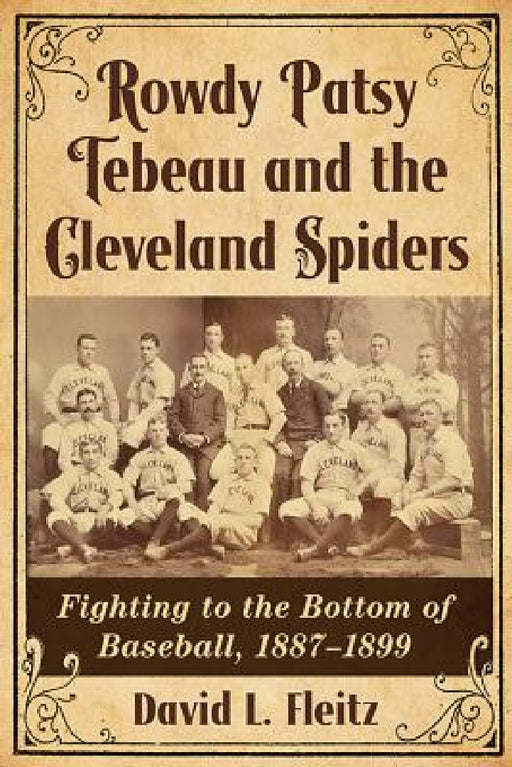Rowdy Patsy Tebeau and the Cleveland Spiders: Fighting to the Bottom of Baseball, 1887-1899 by David L. Fleitz