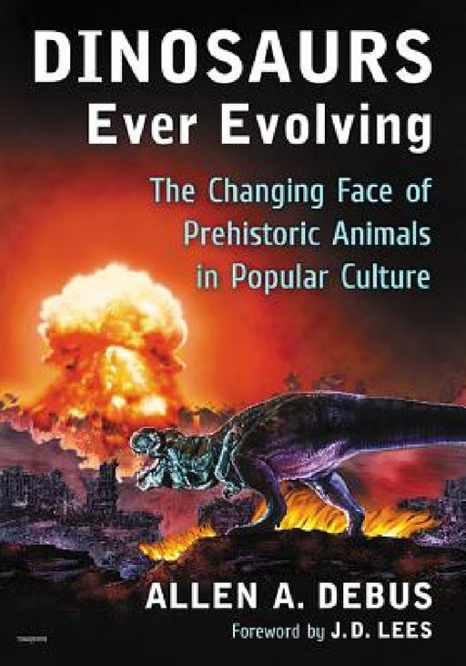 Dinosaurs Ever Evolving: The Changing Face of Prehistoric Animals in Popular Culture by Allen a. Debus