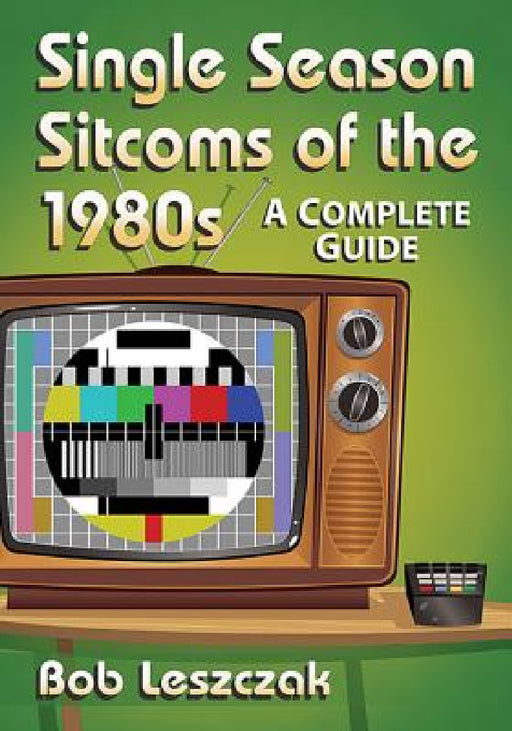 Single Season Sitcoms of the 1980s: A Complete Guide by Bob Leszczak