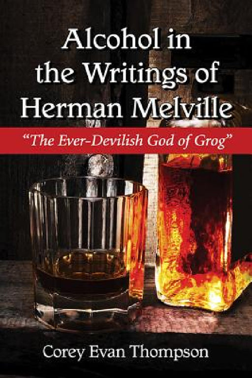 Alcohol in the Writings of Herman Melville: "The Ever-Devilish God of Grog" by Corey Evan Thompson