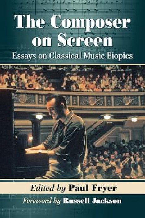 The Composer on Screen: Essays on Classical Music Biopics by Paul Fryer