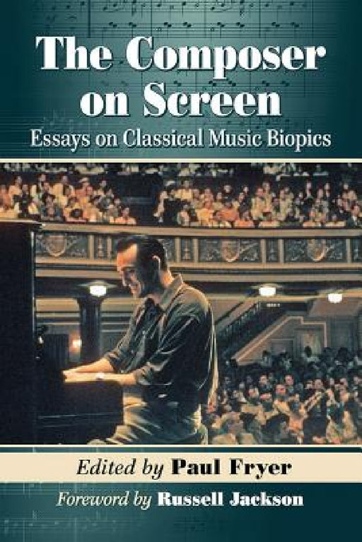 The Composer on Screen: Essays on Classical Music Biopics by Paul Fryer