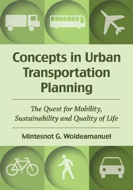 Concepts in Urban Transportation Planning: The Quest for Mobility, Sustainability and Quality of Life by Mintesnot G. Woldeamanuel