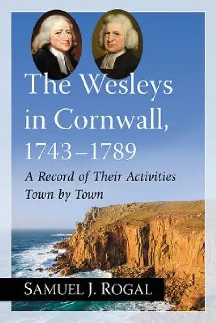 The Wesleys in Cornwall, 1743-1789: A Record of Their Activities Town by Town by Samuel J. Rogal