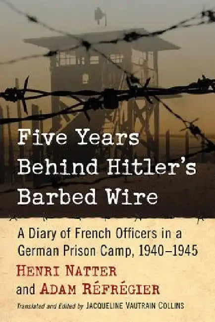 Five Years Behind Hitler's Barbed Wire: A Diary of French Officers in a German Prison Camp, 1940-1945 by Henri Natter, Adam Réfrégier, Jacqueline Vautrain Collins