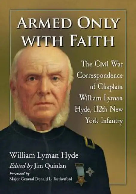 Armed Only with Faith: The Civil War Correspondence of Chaplain William Lyman Hyde, 112th New York Infantry by William Lyman Hyde