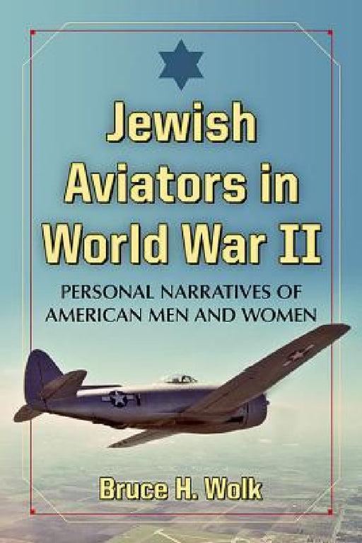 Jewish Aviators in World War II: Personal Narratives of American Men and Women by Bruce H. Wolk