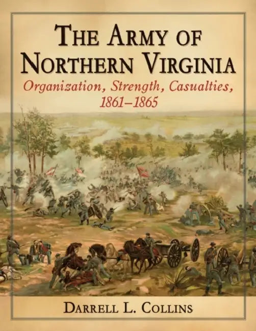 The Army of Northern Virginia: Organization, Strength, Casualties, 1861-1865 by Darrell L. Collins