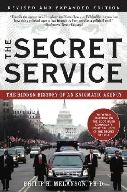 The Secret Service: The Hidden History of an Engimatic Agency by Philip H. Melanson