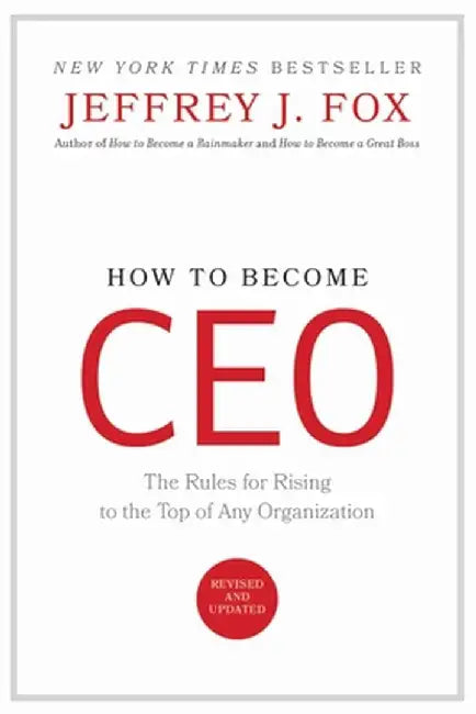 How to Become CEO: The Rules for Rising to the Top of Any Organization by Jeffrey J. Fox