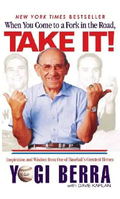 When You Come to a Fork in the Road, Take It!: Inspiration and Wisdom from One of Baseball's Greatest Heroes by Yogi Berra