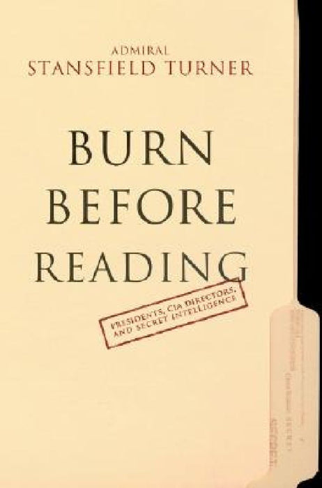Burn Before Reading: Presidents, CIA Directors, and Secret Intelligence by Turner Stansfield