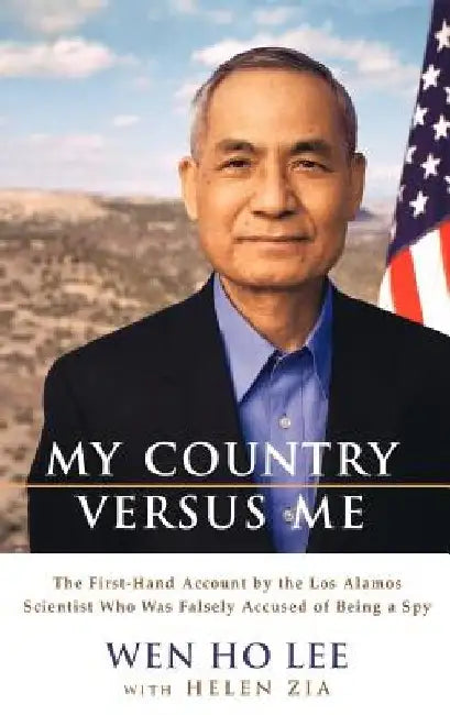 My Country Versus Me: The First-Hand Account by the Los Alamos Scientist Who Was Falsely Accused of Being a Spy by Wen Ho Lee
