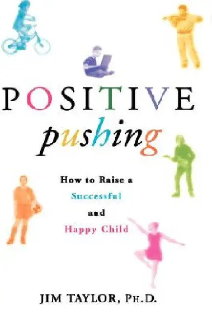 Positive Pushing: How to Raise a Successful and Happy Child by James Taylor