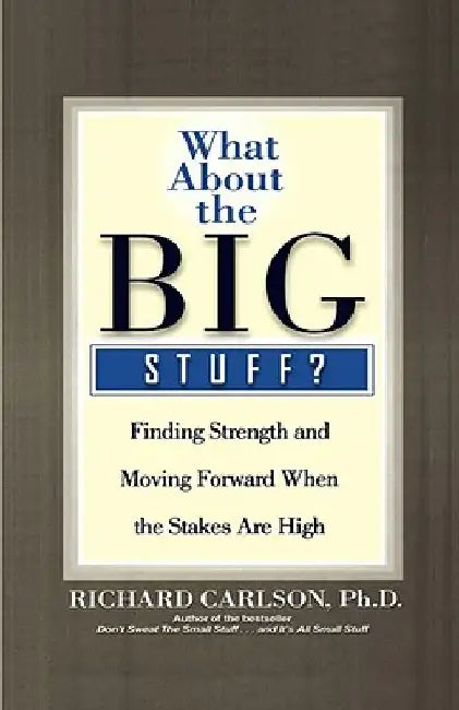 What about the Big Stuff?: Finding Strength and Moving Forward When the Stakes Are High by Richard Carlson