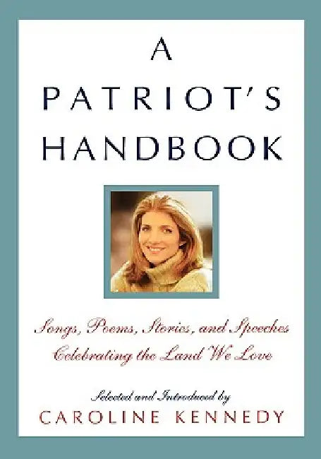 A Patriot's Handbook: Songs, Poems, Stories, and Speeches Celebrating the Land We Love by Caroline Kennedy