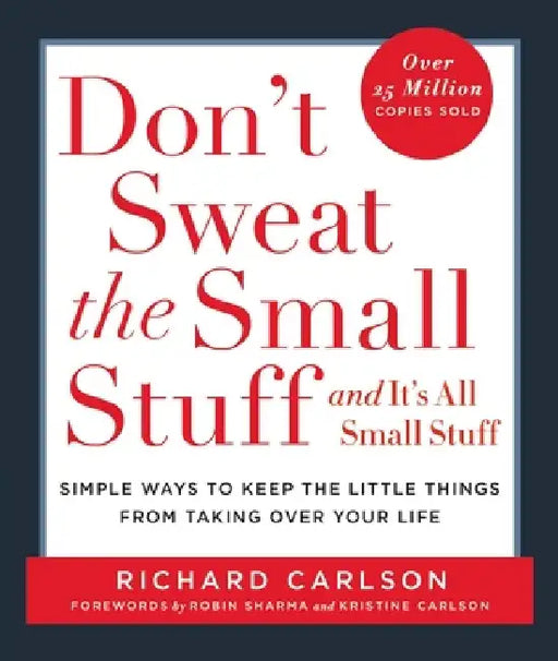Don't Sweat the Small Stuff and It's All Small Stuff: Simple Ways to Keep the Little Things from Taking Over Your Life by Richard Carlson