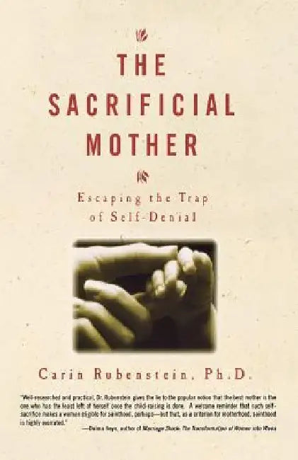 The Sacrificial Mother; Escaping the Trap of Self-Denial by Carin Rubenstein