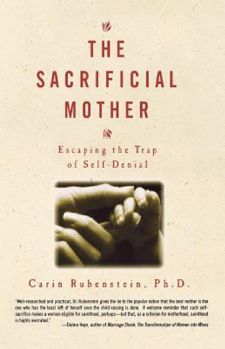 The Sacrificial Mother; Escaping the Trap of Self-Denial by Carin Rubenstein