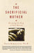 The Sacrificial Mother; Escaping the Trap of Self-Denial by Carin Rubenstein