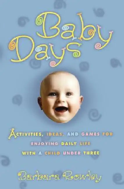 Baby Days: Activities, Ideas, and Games for Enjoying Daily Life with a Child Under Three by Barbara Rowley