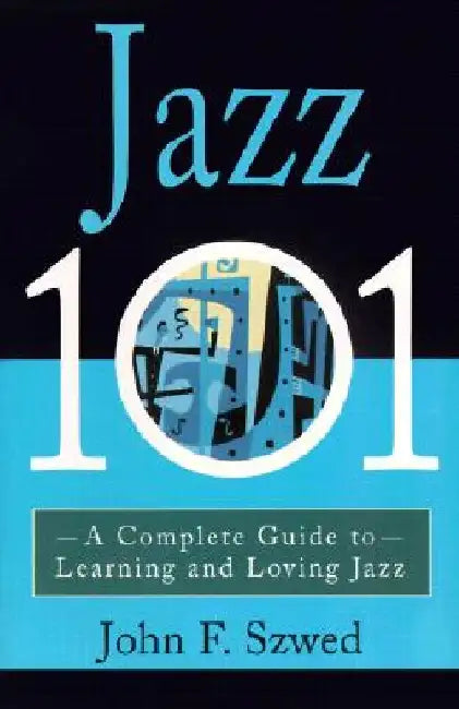 Jazz 101: A Complete Guide to Learning and Loving Jazz by John Szwed