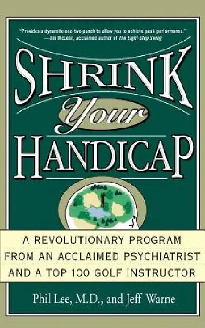 Shrink Your Handicap: A Revolutionary Program from an Acclaimed Psychiatrist and a Top 100 Golf Instructor by Phil Lee