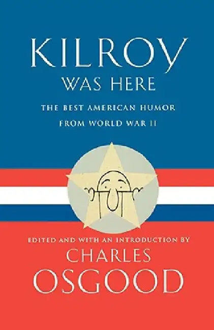 Kilroy Was Here: The Best American Humor from World War II by Charles Osgood