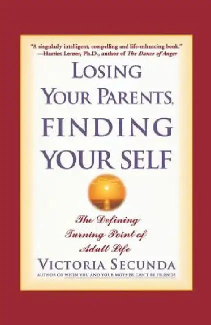 Losing Your Parents, Finding Your Self: The Defining Turning Point of Adult Life by Victoria Secunda