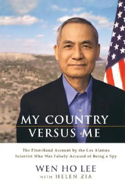 My Country Versus Me: The First-Hand Account by the Los Alamos Scientist Who Was Falsely Accused of Being a Spy by Wen Ho Lee