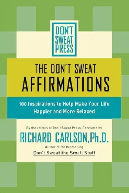 The Don't Sweat Affirmations: 100 Inspirations to Help Make Your Life Happier and More Relaxed by Richard Carlson