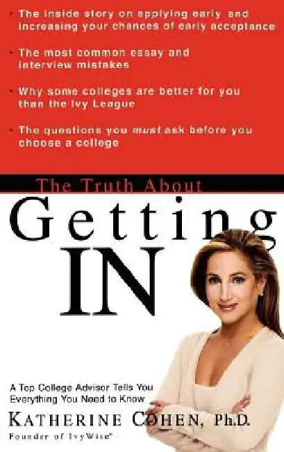 The Truth about Getting in: A Top College Advisor Tells You Everything You Need to Know by Katherine Cohen