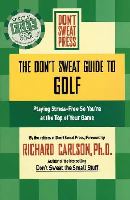 The Don't Sweat Guide to Golf: Playing Stress-Free So You're at the Top of Your Game by Richard Carlson