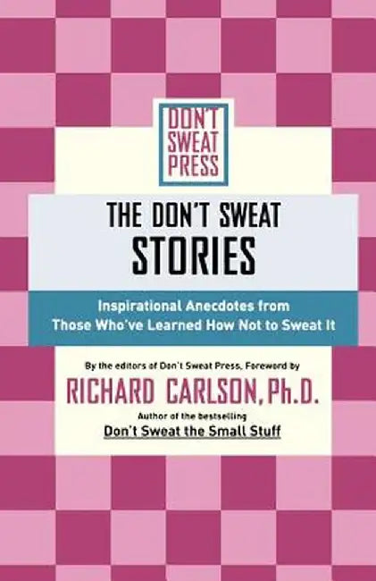The Don't Sweat Stories: Inspirational Anecdotes from Those Who've Learned How Not to Sweat It by Carlson, Richard