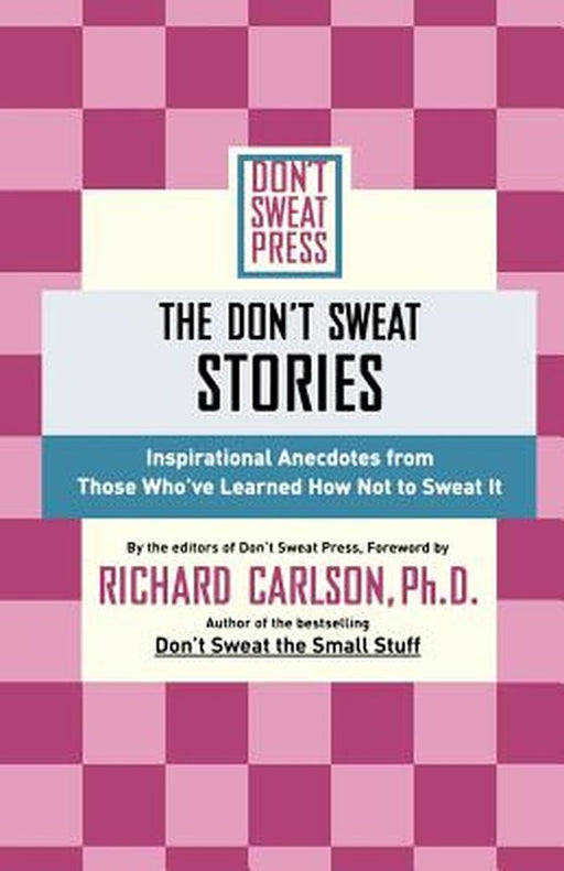The Don't Sweat Stories: Inspirational Anecdotes from Those Who've Learned How Not to Sweat It by Carlson, Richard