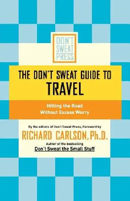 The Don't Sweat Guide to Travel: Hitting the Road Without Excess Worry by Richard Carlson