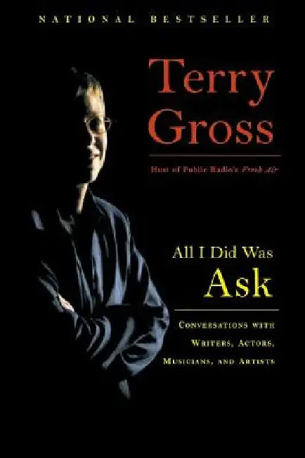 All I Did Was Ask: Conversations with Writers, Actors, Musicians, and Artists by Terry Gross