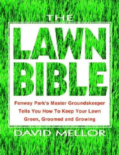 The Lawn Bible: How to Keep It Green, Groomed, and Growing Every Season of the Year by David R. Mellor