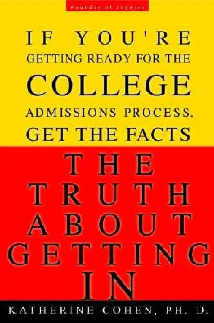 The Truth about Getting in: The Top College Advisor Tells You Everything You Need to Know by Katherine Cohen