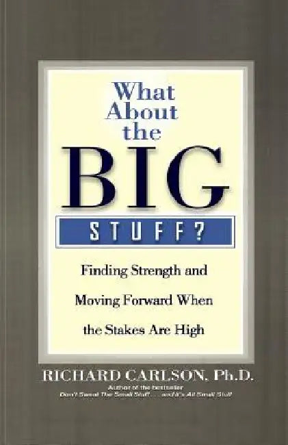 What about the Big Stuff?: Finding Strength and Moving Forward When the Stakes Are High by Richard Carlson