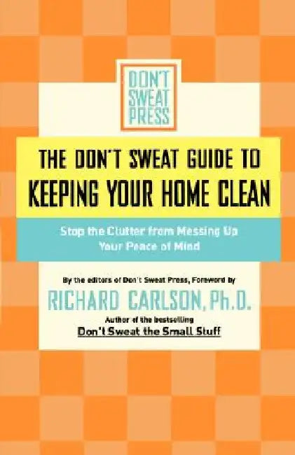 The Don't Sweat Guide to Keeping Your Home Clean: Stop the Clutter from Messing Up Your Peace of Mind by Don't Sweat Press