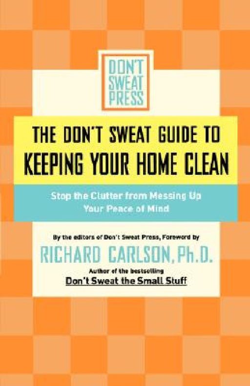 The Don't Sweat Guide to Keeping Your Home Clean: Stop the Clutter from Messing Up Your Peace of Mind by Don't Sweat Press