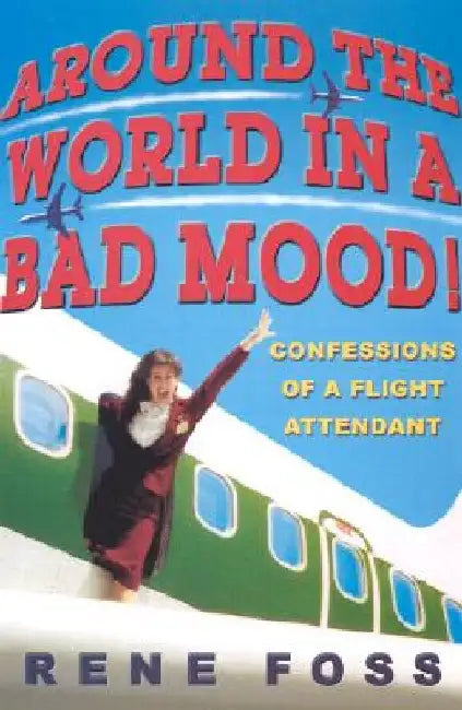 Around the World in a Bad Mood!: Confessions of a Flight Attendant by Rene Foss