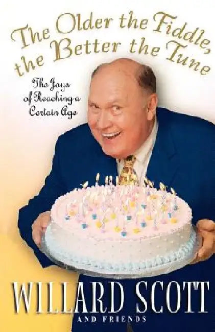 The Older the Fiddle, the Better the Tune: The Joys of Reaching a Certain Age by Willard Scott