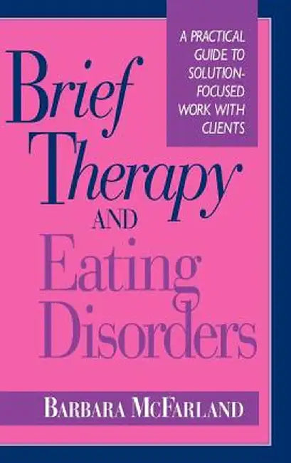Brief Therapy and Eating Disorders: A Practical Guide to Solution-Focused Work with Clients by Barbara McFarland