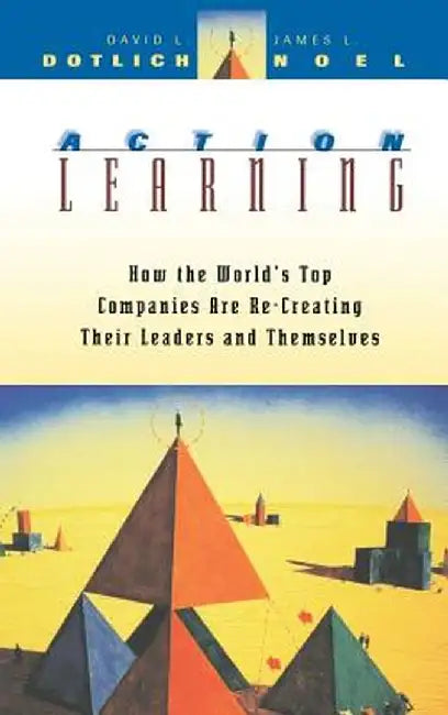 Action Learning: How the World's Top Companies Are Re-Creating Their Leaders and Themselves by David L. Dotlich