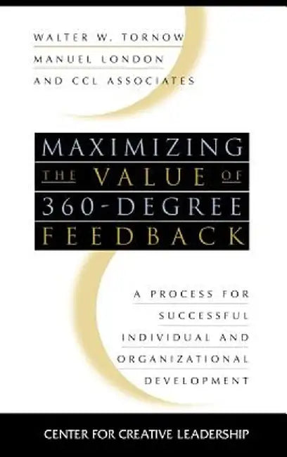 Maximizing the Value of 360-Degree Feedback: A Process for Successful Individual and Organizational Development by Walter W. Tornow