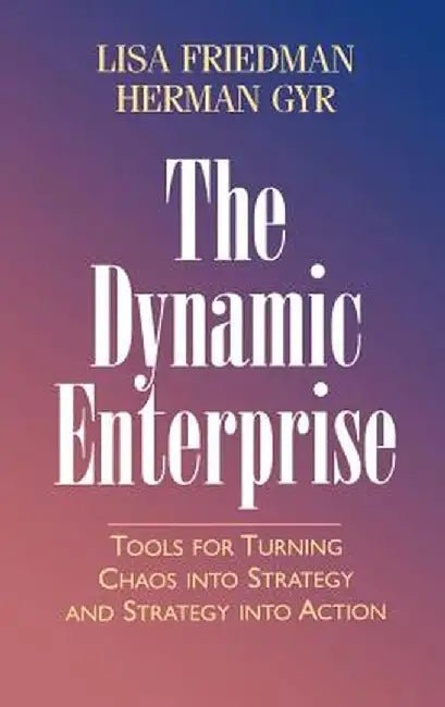 The Dynamic Enterprise: Tools for Turning Chaos Into Strategy and Strategy Into Action by Lisa Friedman