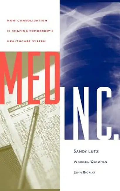 Med Inc.: How Consolidation Is Shaping Tomorrow's Healthcare System by Stephen Lutz